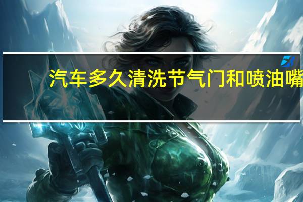 汽车多久清洗节气门和喷油嘴
