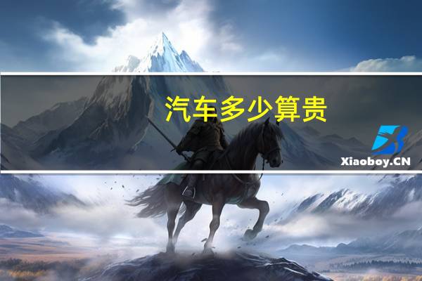 汽车多少算贵