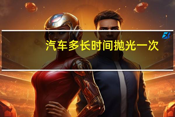 汽车多长时间抛光一次