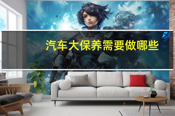 汽车大保养需要做哪些