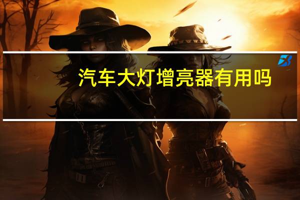 汽车大灯增亮器有用吗