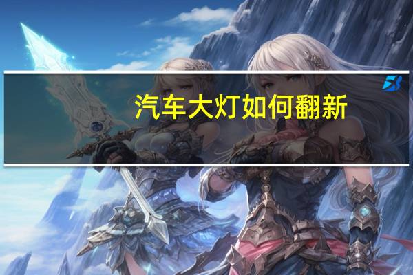 汽车大灯如何翻新