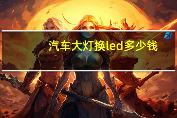 汽车大灯换led多少钱