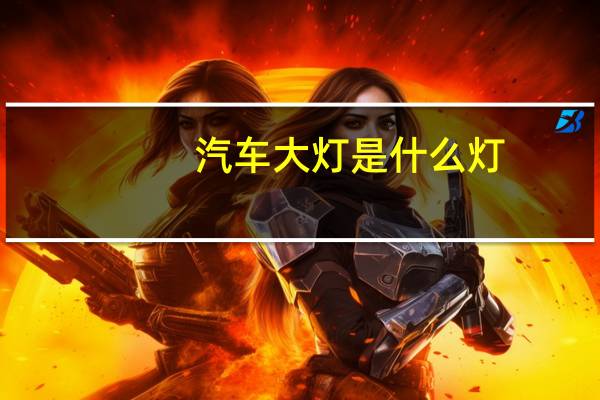 汽车大灯是什么灯