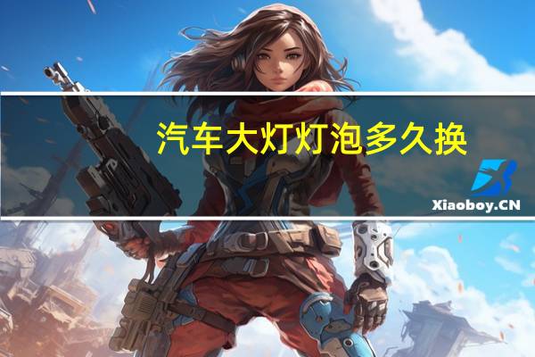 汽车大灯灯泡多久换