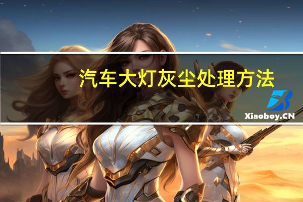 汽车大灯灰尘处理方法