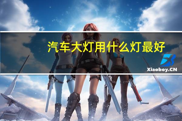 汽车大灯用什么灯最好
