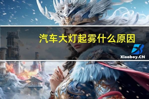 汽车大灯起雾什么原因