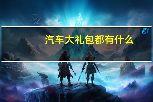 汽车大礼包都有什么