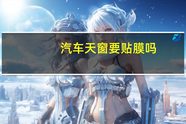汽车天窗要贴膜吗