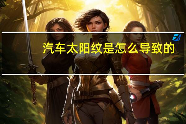 汽车太阳纹是怎么导致的