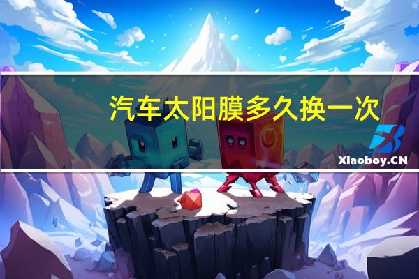 汽车太阳膜多久换一次