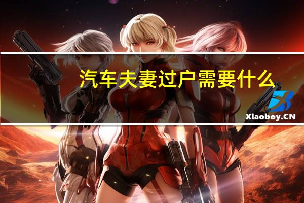 汽车夫妻过户需要什么