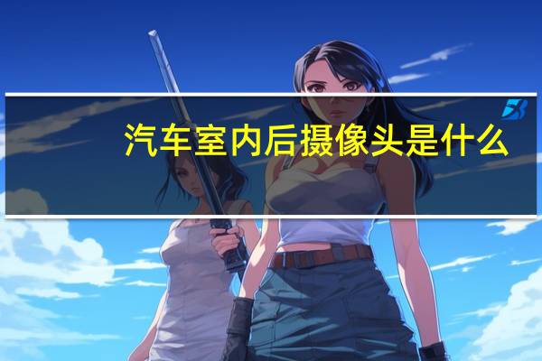 汽车室内后摄像头是什么