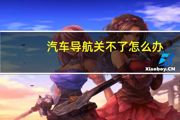 汽车导航关不了怎么办