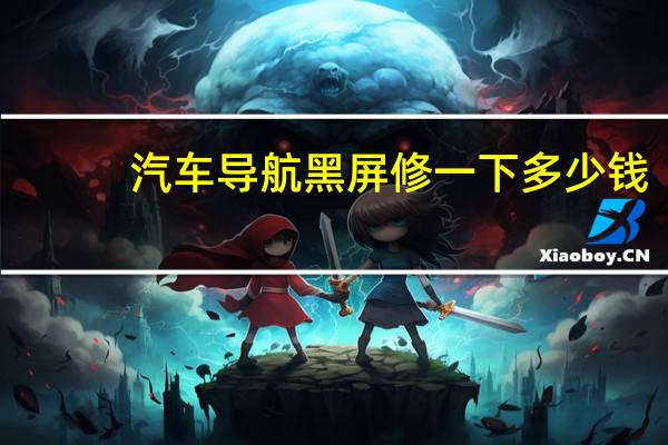 汽车导航黑屏修一下多少钱