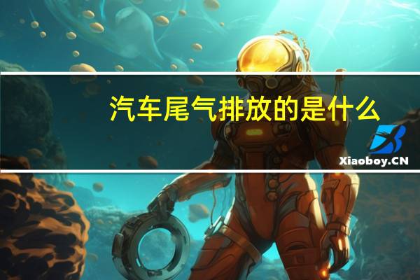 汽车尾气排放的是什么
