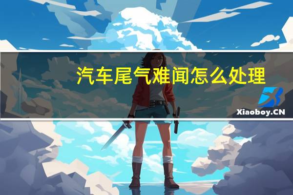 汽车尾气难闻怎么处理