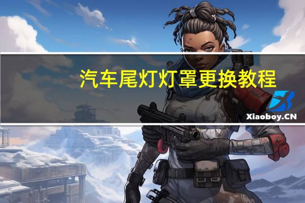汽车尾灯灯罩更换教程