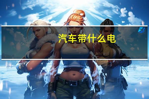 汽车带什么电