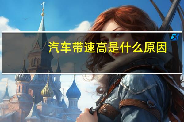 汽车带速高是什么原因