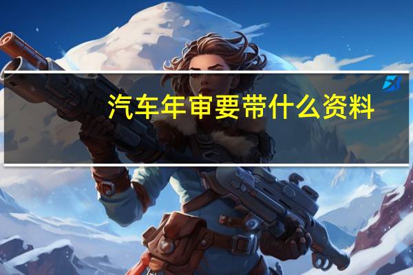 汽车年审要带什么资料