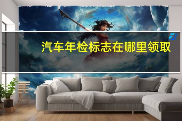 汽车年检标志在哪里领取