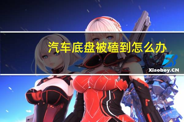 汽车底盘被磕到怎么办
