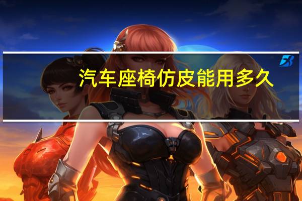 汽车座椅仿皮能用多久