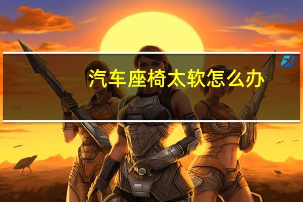汽车座椅太软怎么办