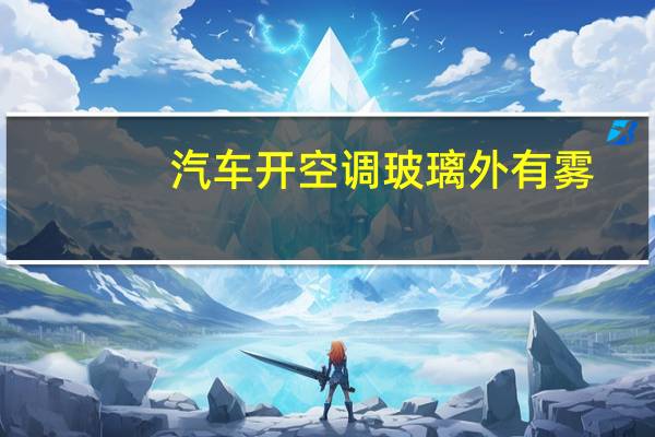 汽车开空调玻璃外有雾