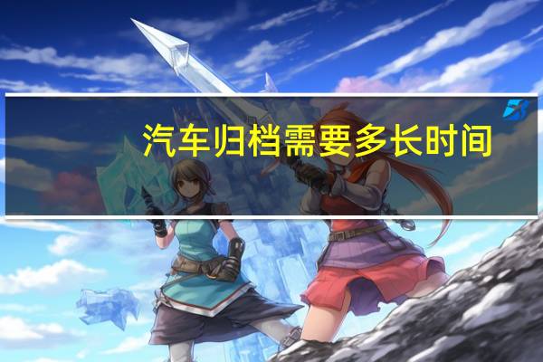 汽车归档需要多长时间