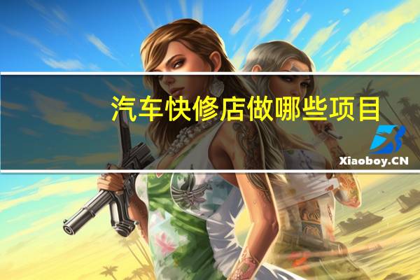 汽车快修店做哪些项目