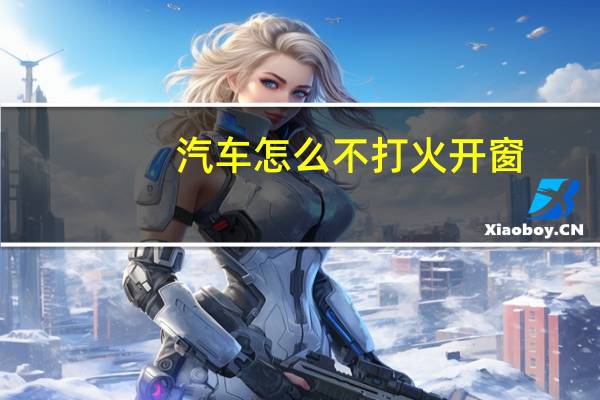 汽车怎么不打火开窗