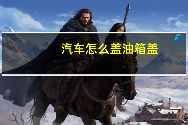 汽车怎么盖油箱盖