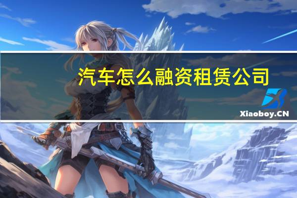汽车怎么融资租赁公司