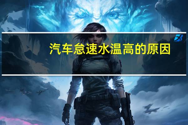 汽车怠速水温高的原因