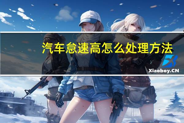 汽车怠速高怎么处理方法