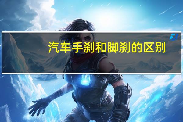 汽车手刹和脚刹的区别
