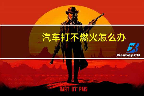 汽车打不燃火怎么办