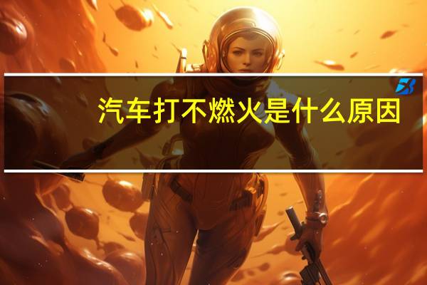 汽车打不燃火是什么原因
