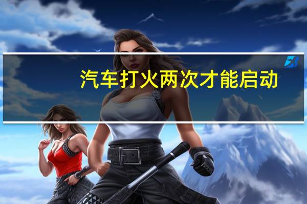 汽车打火两次才能启动