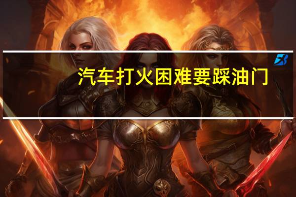 汽车打火困难要踩油门