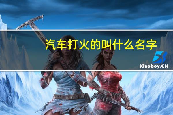汽车打火的叫什么名字
