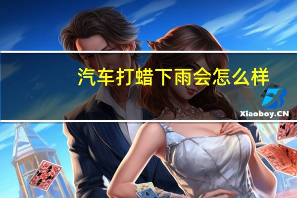 汽车打蜡下雨会怎么样