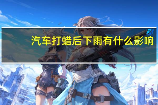 汽车打蜡后下雨有什么影响