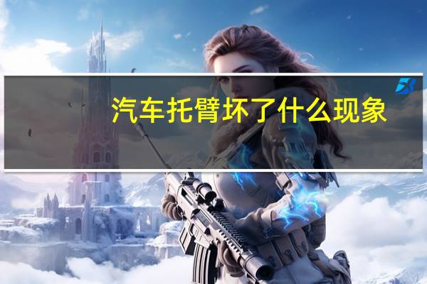 汽车托臂坏了什么现象