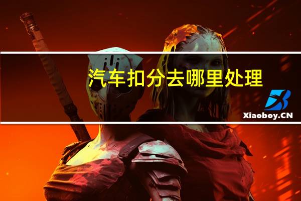 汽车扣分去哪里处理