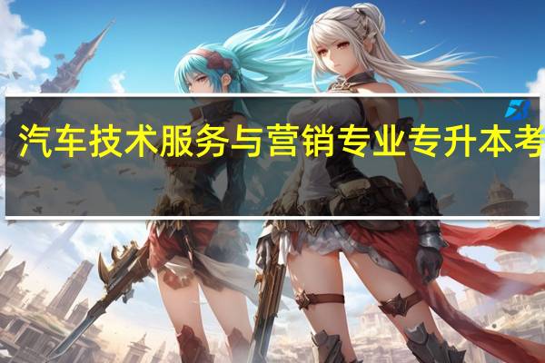 汽车技术服务与营销专业专升本考什么