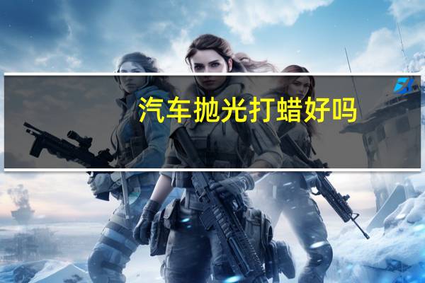 汽车抛光打蜡好吗